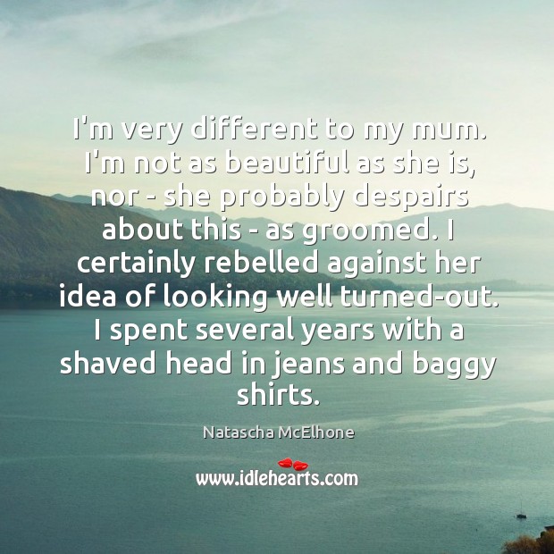 I’m very different to my mum. I’m not as beautiful as she Natascha McElhone Picture Quote