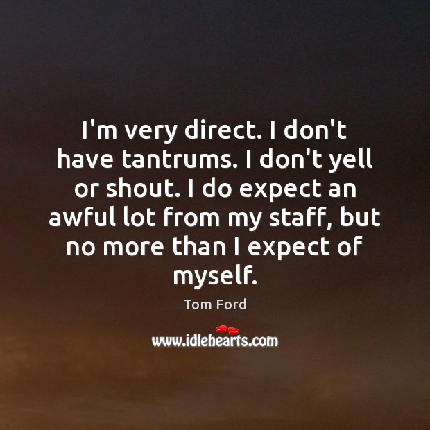 I’m very direct. I don’t have tantrums. I don’t yell or shout. Tom Ford Picture Quote
