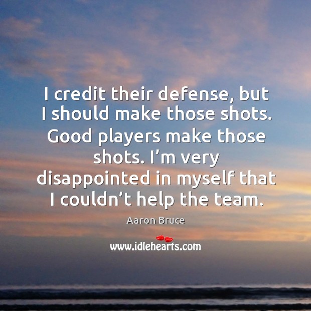 I’m very disappointed in myself that I couldn’t help the team. Aaron Bruce Picture Quote