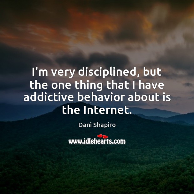 I’m very disciplined, but the one thing that I have addictive behavior Dani Shapiro Picture Quote
