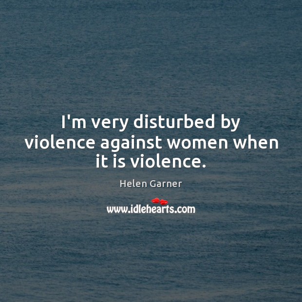 I’m very disturbed by violence against women when it is violence. Image