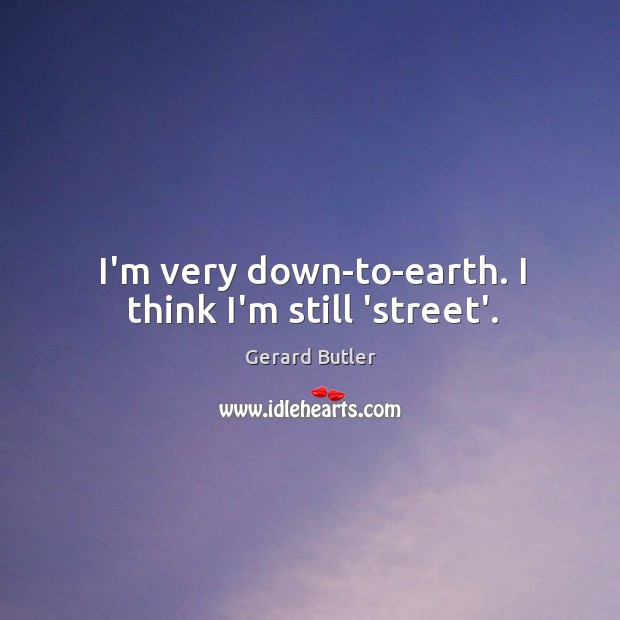 I’m very down-to-earth. I think I’m still ‘street’. Gerard Butler Picture Quote