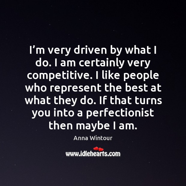 I’m very driven by what I do. I am certainly very Anna Wintour Picture Quote