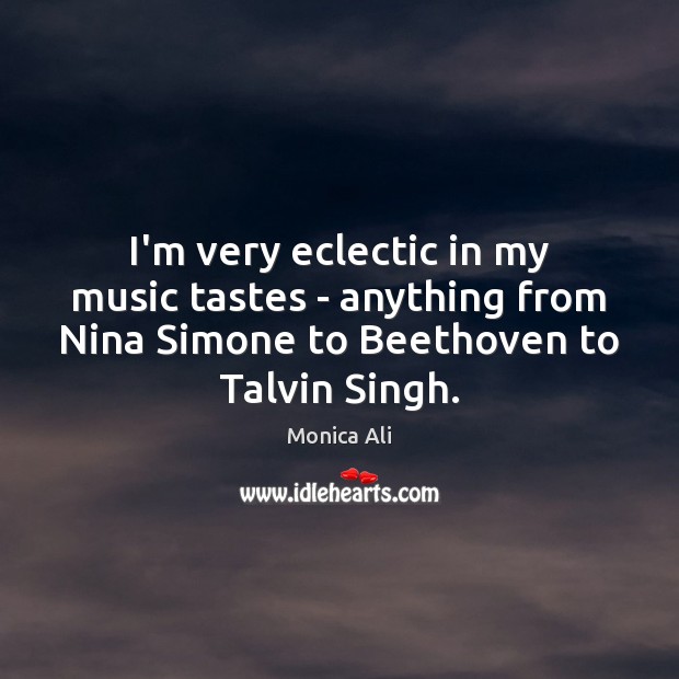 I’m very eclectic in my music tastes – anything from Nina Simone Monica Ali Picture Quote