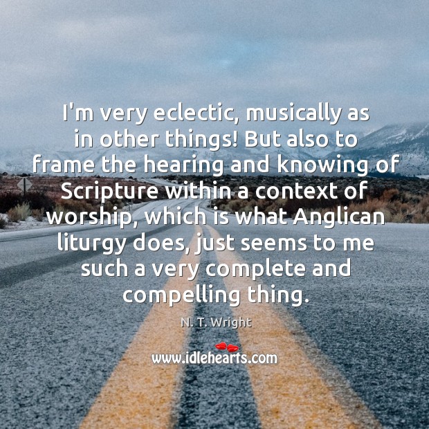 I’m very eclectic, musically as in other things! But also to frame N. T. Wright Picture Quote