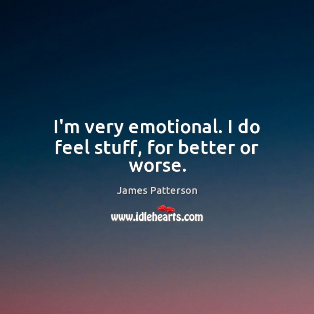 I’m very emotional. I do feel stuff, for better or worse. James Patterson Picture Quote
