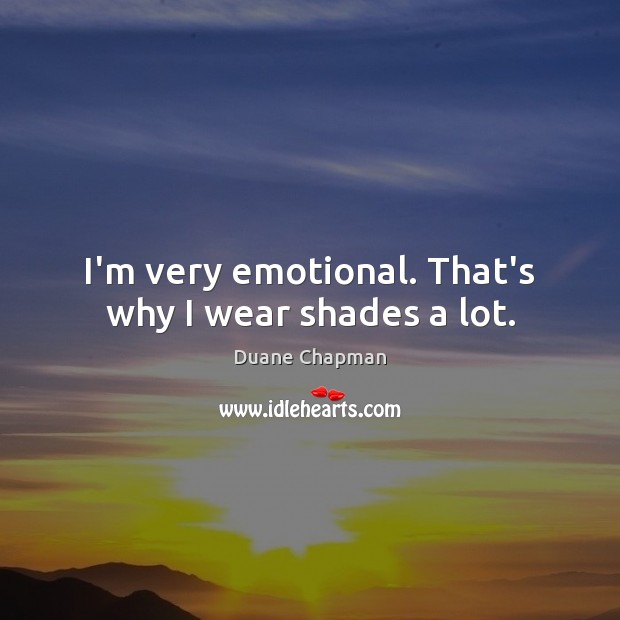I’m very emotional. That’s why I wear shades a lot. Duane Chapman Picture Quote