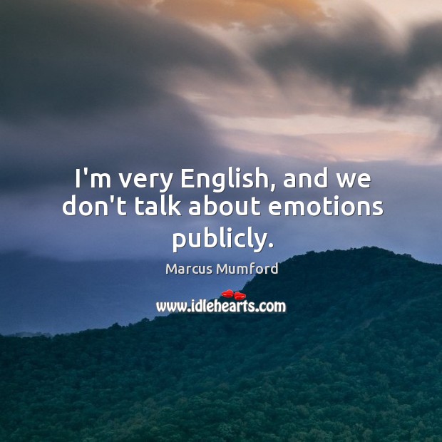 I’m very English, and we don’t talk about emotions publicly. Image