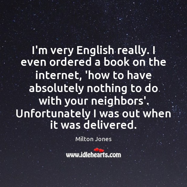 I’m very English really. I even ordered a book on the internet, Milton Jones Picture Quote