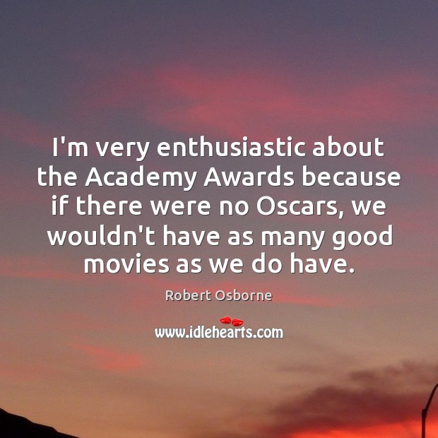 I’m very enthusiastic about the Academy Awards because if there were no Robert Osborne Picture Quote