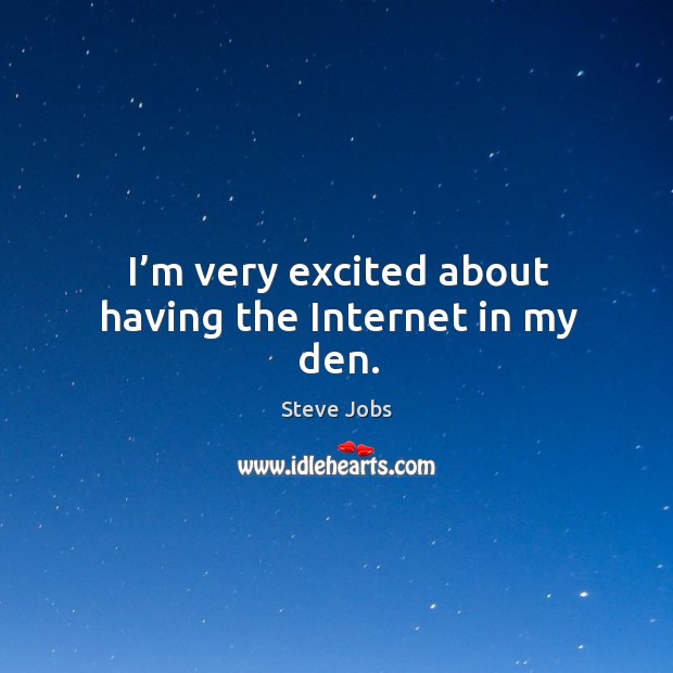 I’m very excited about having the internet in my den. Steve Jobs Picture Quote