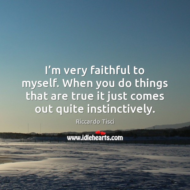 I’m very faithful to myself. When you do things that are Faithful Quotes Image