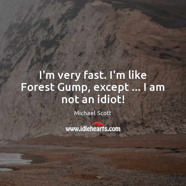 I’m very fast. I’m like Forest Gump, except … I am not an idiot! Michael Scott Picture Quote