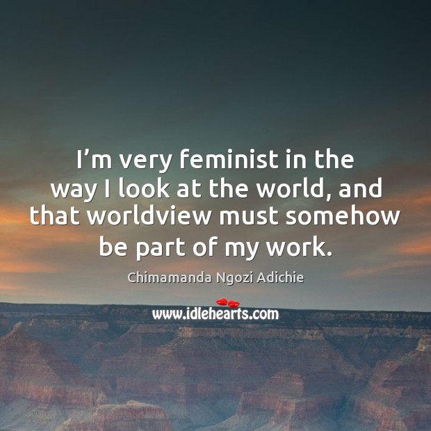 I’m very feminist in the way I look at the world, Chimamanda Ngozi Adichie Picture Quote