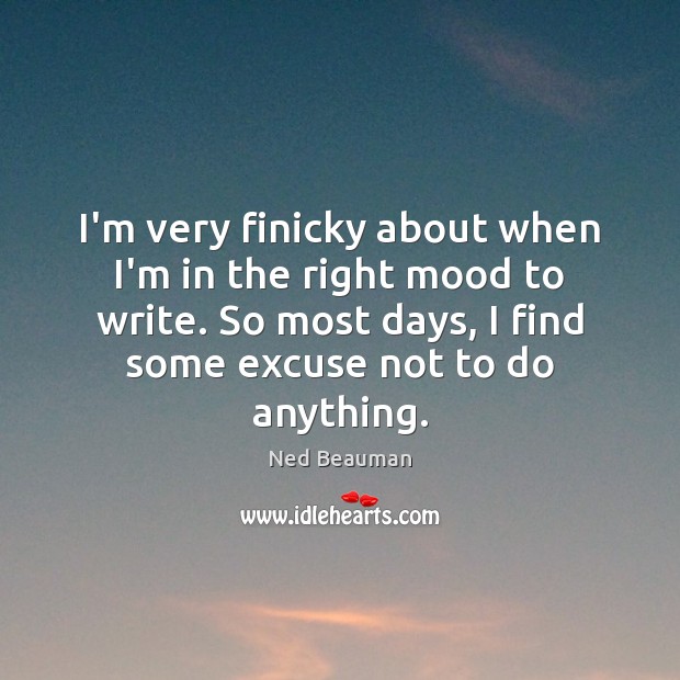 I’m very finicky about when I’m in the right mood to write. Image