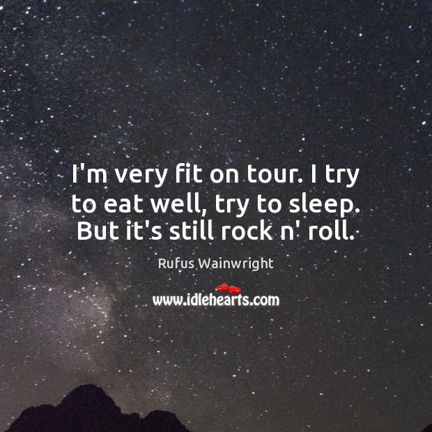 I’m very fit on tour. I try to eat well, try to sleep. But it’s still rock n’ roll. Rufus Wainwright Picture Quote