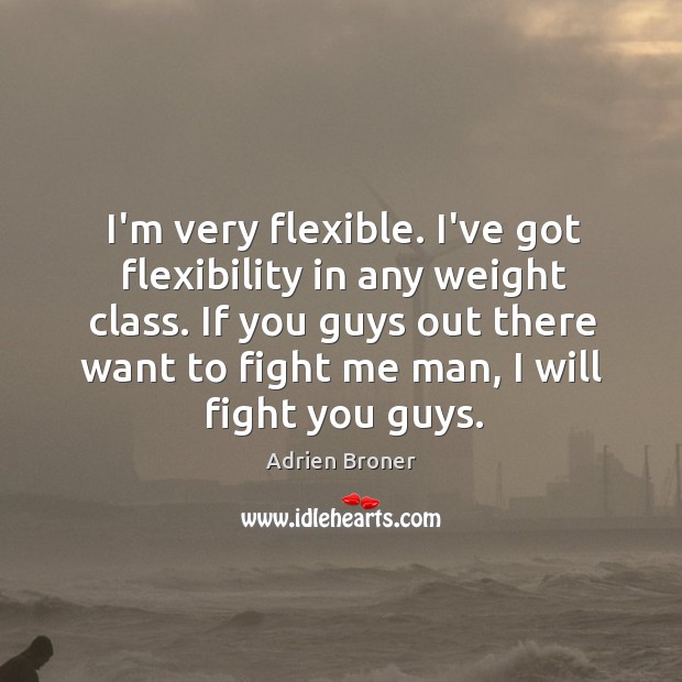 I’m very flexible. I’ve got flexibility in any weight class. If you Adrien Broner Picture Quote