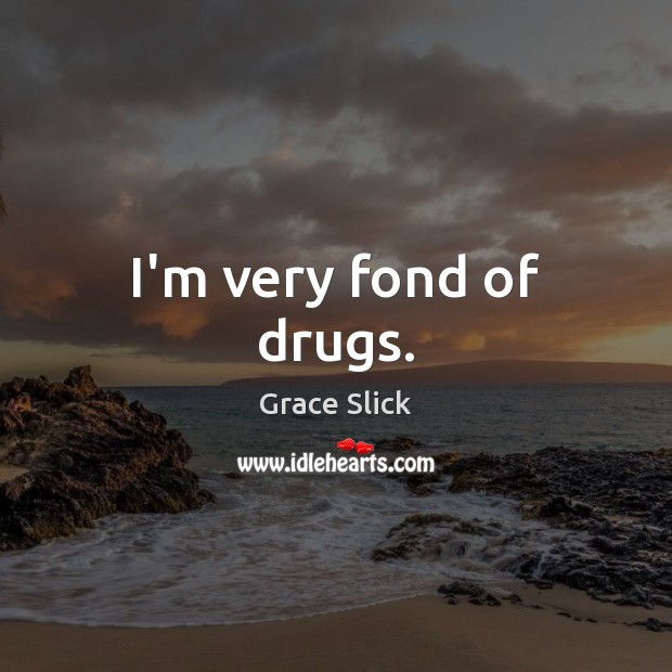 I’m very fond of drugs. Image