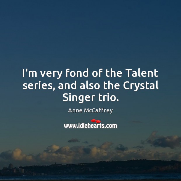 I’m very fond of the Talent series, and also the Crystal Singer trio. Anne McCaffrey Picture Quote