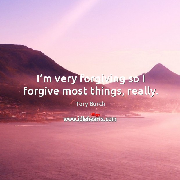I’m very forgiving so I forgive most things, really. Tory Burch Picture Quote