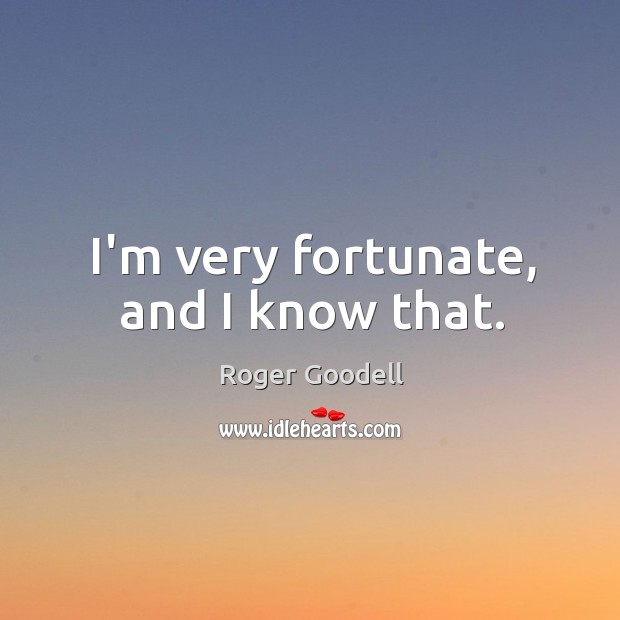 I’m very fortunate, and I know that. Roger Goodell Picture Quote