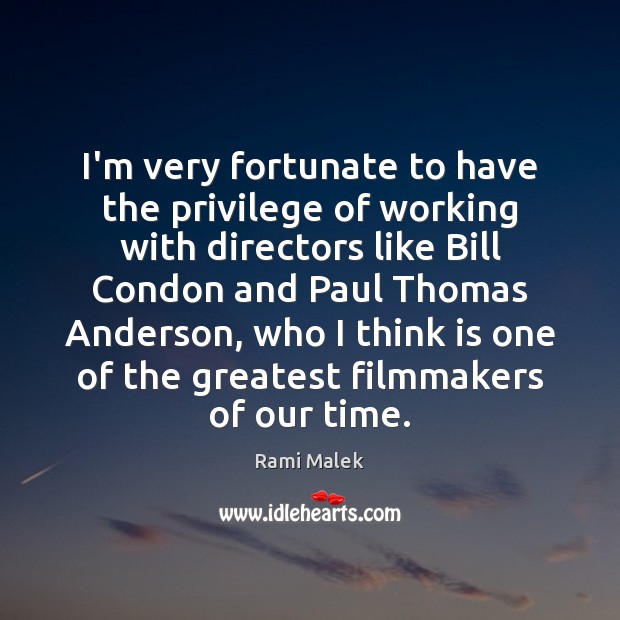 I’m very fortunate to have the privilege of working with directors like 