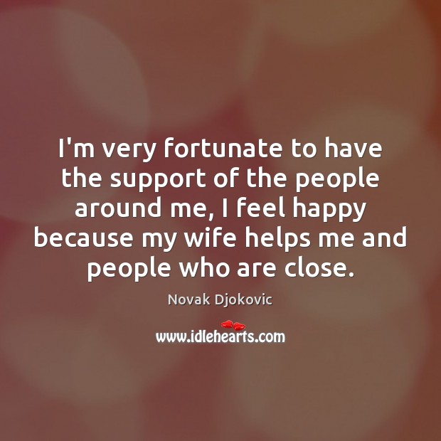 I’m very fortunate to have the support of the people around me, Novak Djokovic Picture Quote