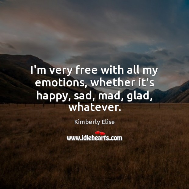 I’m very free with all my emotions, whether it’s happy, sad, mad, glad, whatever. Kimberly Elise Picture Quote