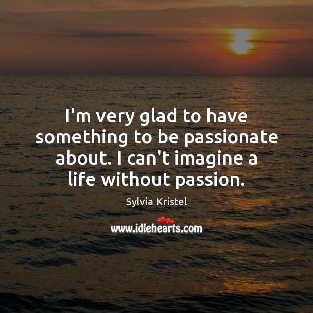 I’m very glad to have something to be passionate about. I can’t Sylvia Kristel Picture Quote