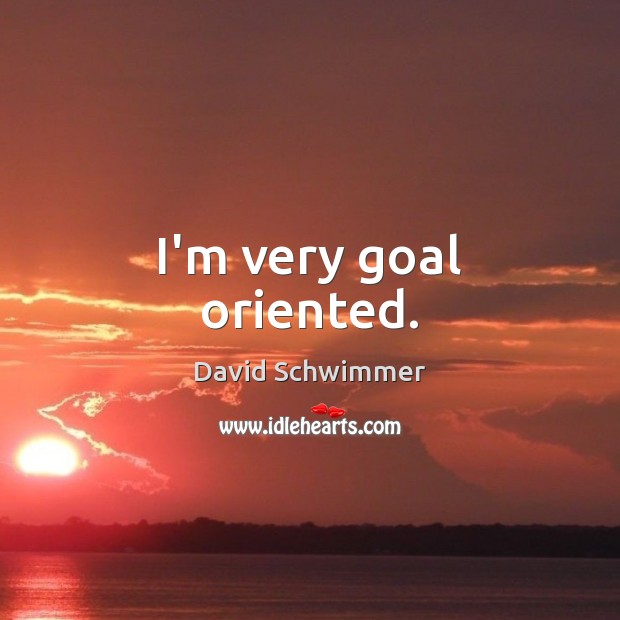 I’m very goal oriented. Image