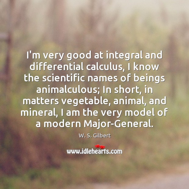 I’m very good at integral and differential calculus, I know the scientific W. S. Gilbert Picture Quote