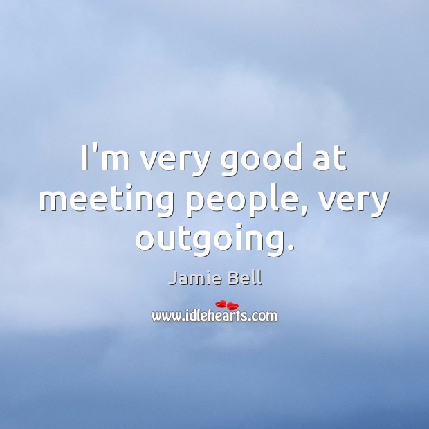 I’m very good at meeting people, very outgoing. Jamie Bell Picture Quote