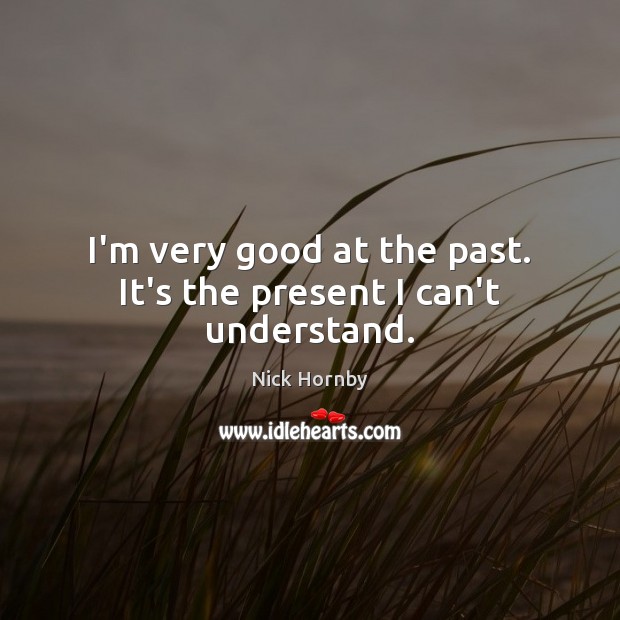 I’m very good at the past. It’s the present I can’t understand. Nick Hornby Picture Quote