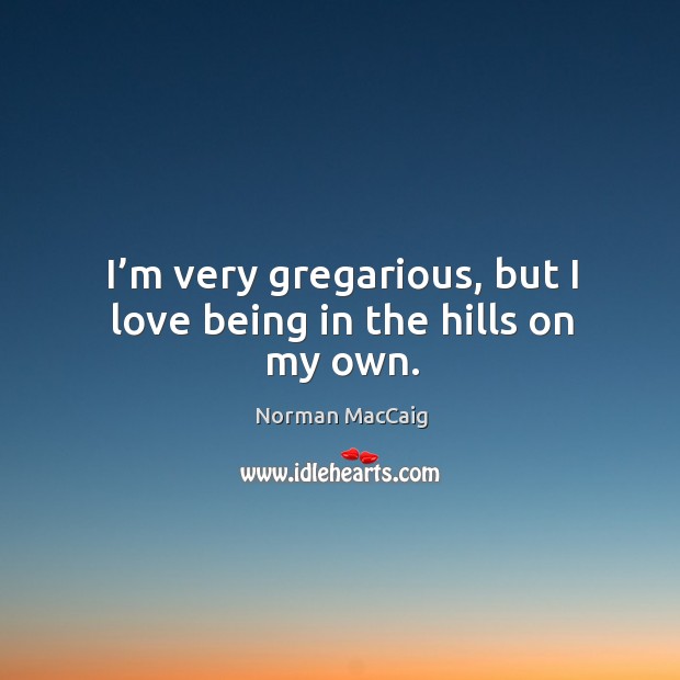 I’m very gregarious, but I love being in the hills on my own. Image