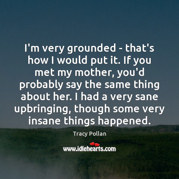 I’m very grounded – that’s how I would put it. If you Tracy Pollan Picture Quote
