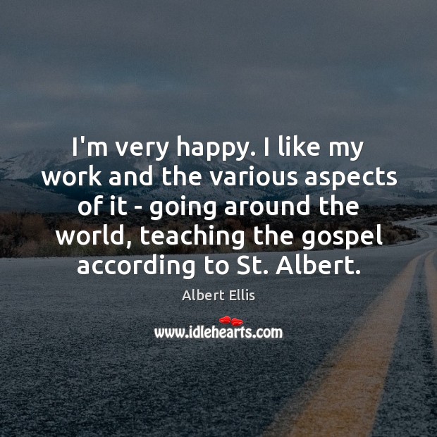 I’m very happy. I like my work and the various aspects of Albert Ellis Picture Quote