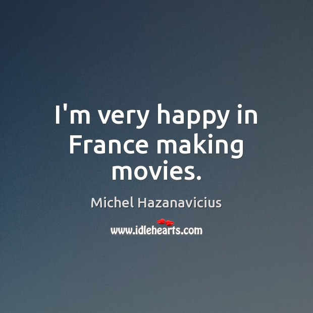 I’m very happy in France making movies. Movies Quotes Image