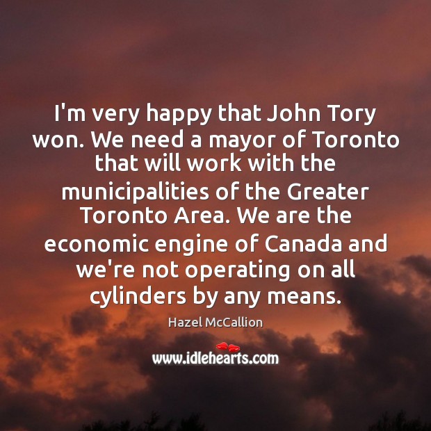 I’m very happy that John Tory won. We need a mayor of Hazel McCallion Picture Quote