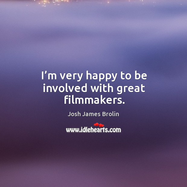 I’m very happy to be involved with great filmmakers. Josh James Brolin Picture Quote
