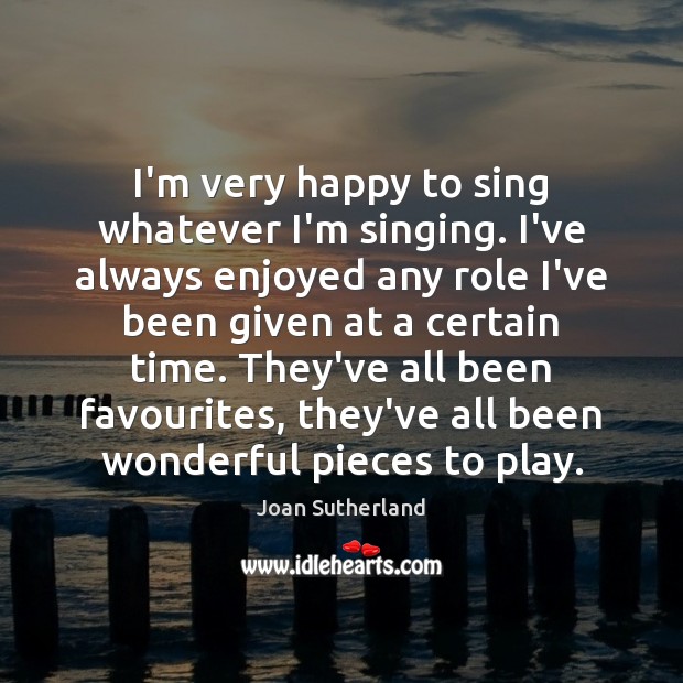 I’m very happy to sing whatever I’m singing. I’ve always enjoyed any Joan Sutherland Picture Quote