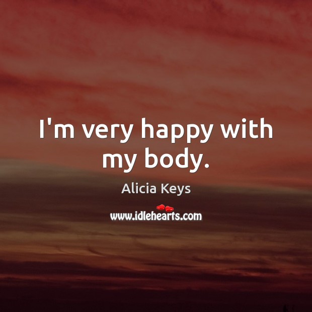 I’m very happy with my body. Alicia Keys Picture Quote