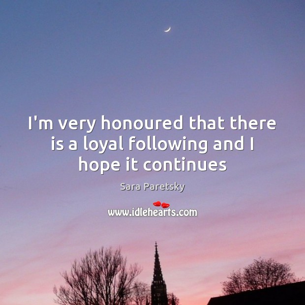 I’m very honoured that there is a loyal following and I hope it continues Sara Paretsky Picture Quote