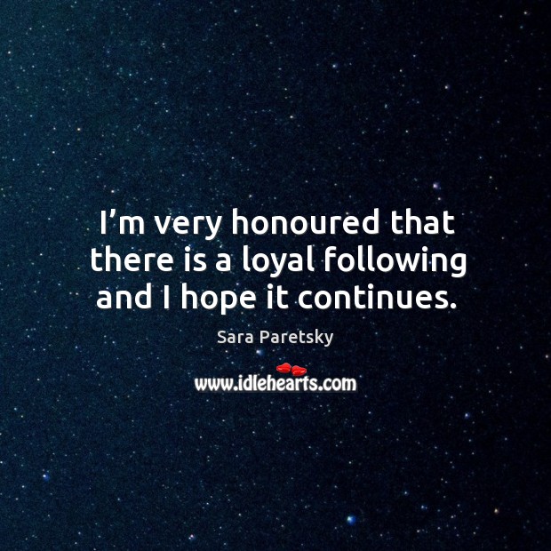 I’m very honoured that there is a loyal following and I hope it continues. Sara Paretsky Picture Quote