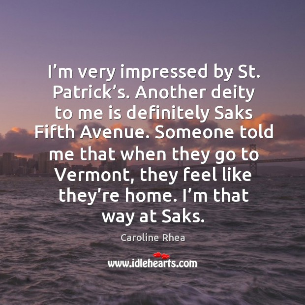 I’m very impressed by st. Patrick’s. Another deity to me is definitely saks fifth avenue. Caroline Rhea Picture Quote