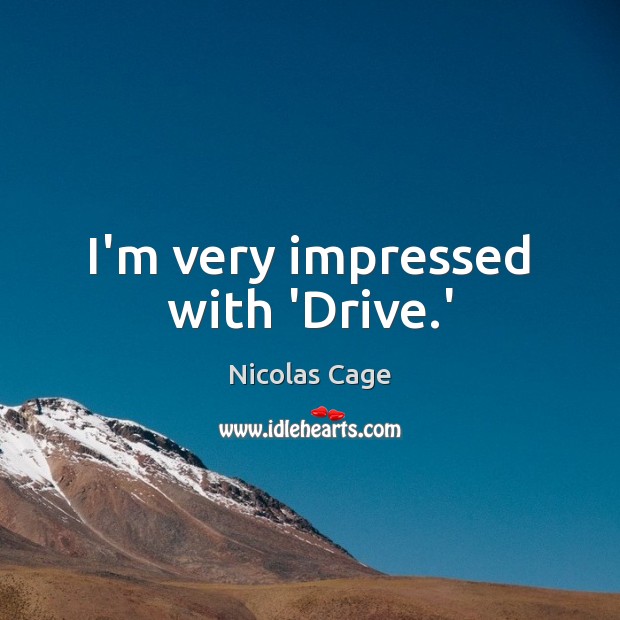 I’m very impressed with ‘Drive.’ Nicolas Cage Picture Quote
