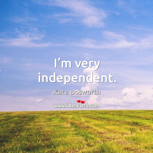 I’m very independent. Kate Bosworth Picture Quote
