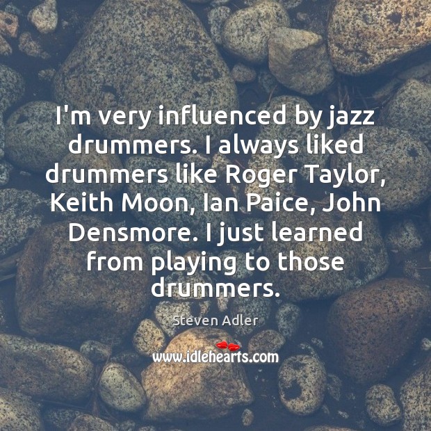 I’m very influenced by jazz drummers. I always liked drummers like Roger Steven Adler Picture Quote