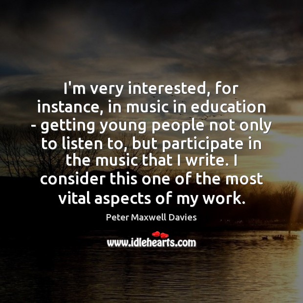 I’m very interested, for instance, in music in education – getting young Peter Maxwell Davies Picture Quote