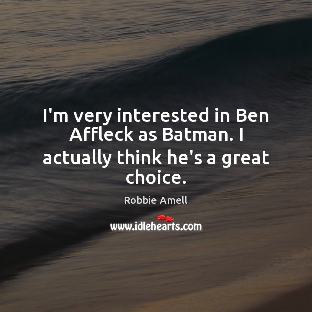 I’m very interested in Ben Affleck as Batman. I actually think he’s a great choice. Robbie Amell Picture Quote