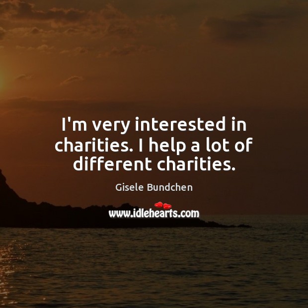 I’m very interested in charities. I help a lot of different charities. Gisele Bundchen Picture Quote